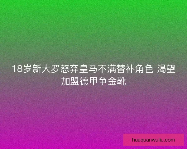 18岁新大罗怒弃皇马不满替补角色 渴望加盟德甲争金靴
