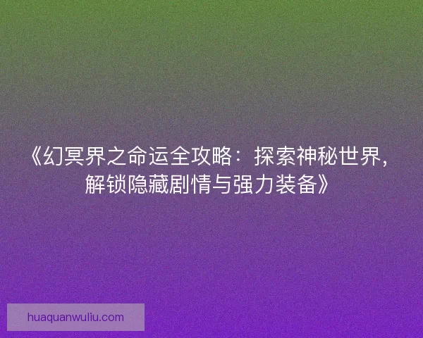 《幻冥界之命运全攻略：探索神秘世界，解锁隐藏剧情与强力装备》