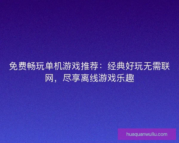 免费畅玩单机游戏推荐：经典好玩无需联网，尽享离线游戏乐趣