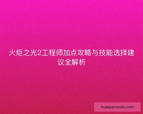 火炬之光2工程师加点攻略与技能选择建议全解析