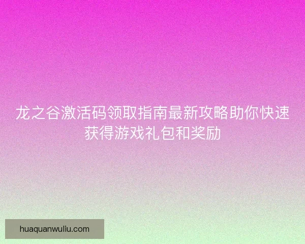 龙之谷激活码领取指南最新攻略助你快速获得游戏礼包和奖励