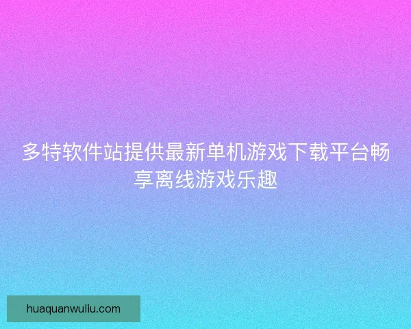 多特软件站提供最新单机游戏下载平台畅享离线游戏乐趣