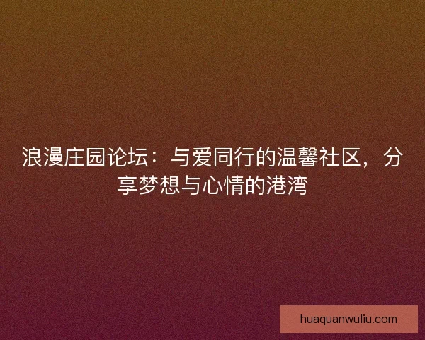 浪漫庄园论坛：与爱同行的温馨社区，分享梦想与心情的港湾