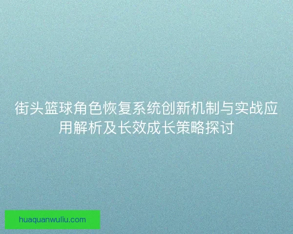 街头篮球角色恢复系统创新机制与实战应用解析及长效成长策略探讨