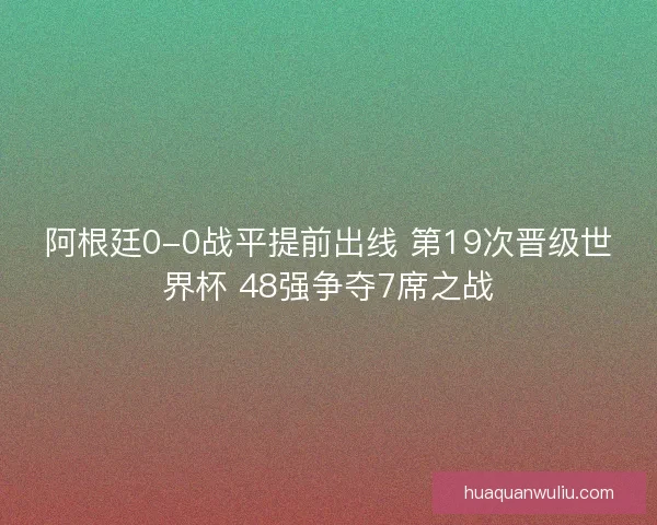 阿根廷0-0战平提前出线 第19次晋级世界杯 48强争夺7席之战 阿根廷0-0战平提前出线 第19次晋级世界杯 48强争夺7席之战