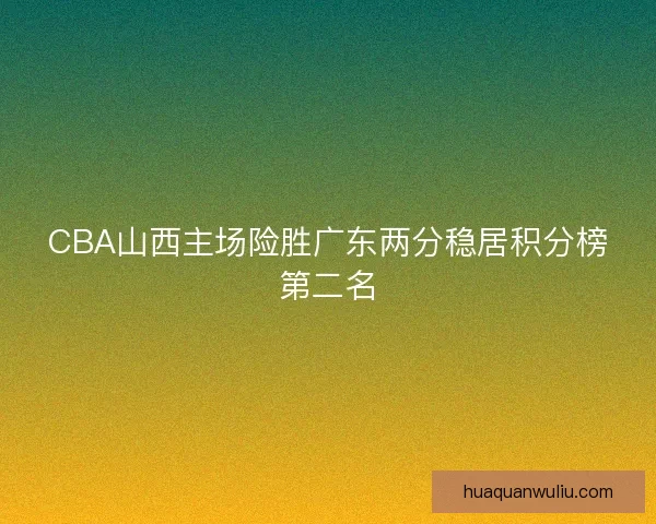 CBA山西主场险胜广东两分稳居积分榜第二名