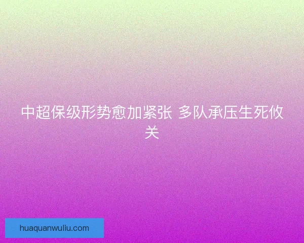 中超保级形势愈加紧张 多队承压生死攸关
