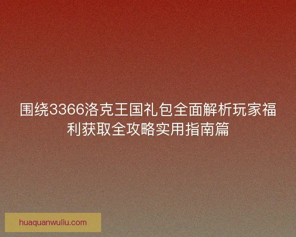 围绕3366洛克王国礼包全面解析玩家福利获取全攻略实用指南篇 围绕3366洛克王国礼包全面解析玩家福利获取全攻略实用指南篇
