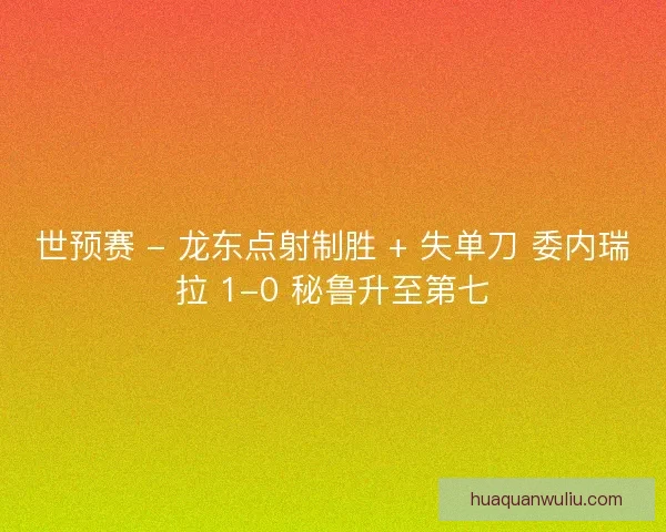 世预赛 - 龙东点射制胜 + 失单刀 委内瑞拉 1-0 秘鲁升至第七