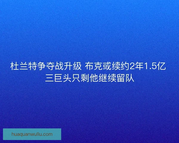 杜兰特争夺战升级 布克或续约2年1.5亿 三巨头只剩他继续留队
