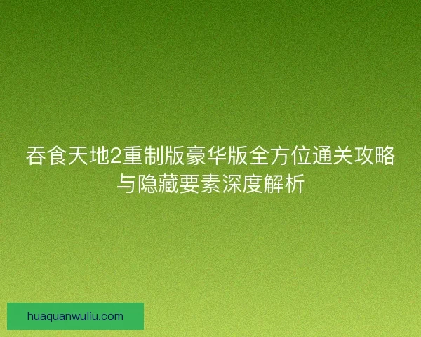 吞食天地2重制版豪华版全方位通关攻略与隐藏要素深度解析 吞食天地2重制版豪华版全方位通关攻略与隐藏要素深度解析