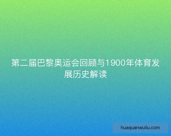第二届巴黎奥运会回顾与1900年体育发展历史解读