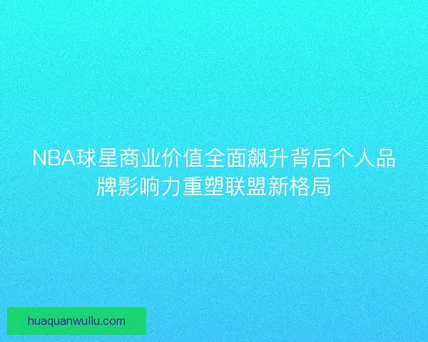 NBA球星商业价值全面飙升背后个人品牌影响力重塑联盟新格局