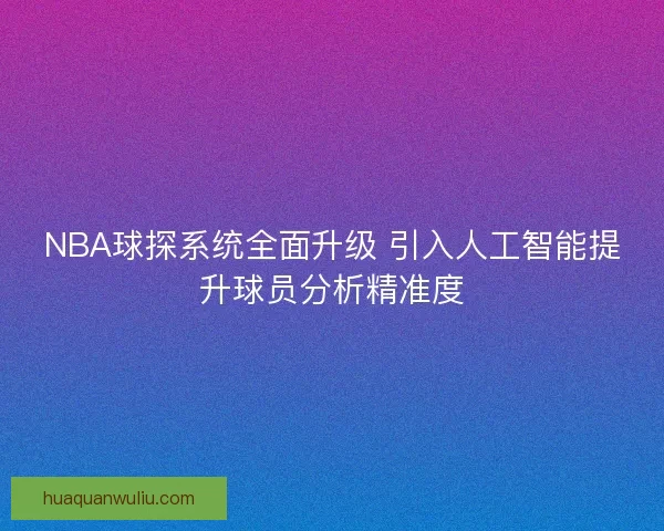 NBA球探系统全面升级 引入人工智能提升球员分析精准度