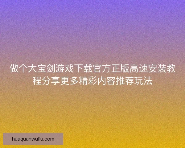 做个大宝剑游戏下载官方正版高速安装教程分享更多精彩内容推荐玩法